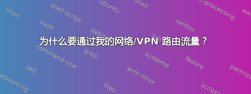 为什么要通过我的网络/VPN 路由流量？