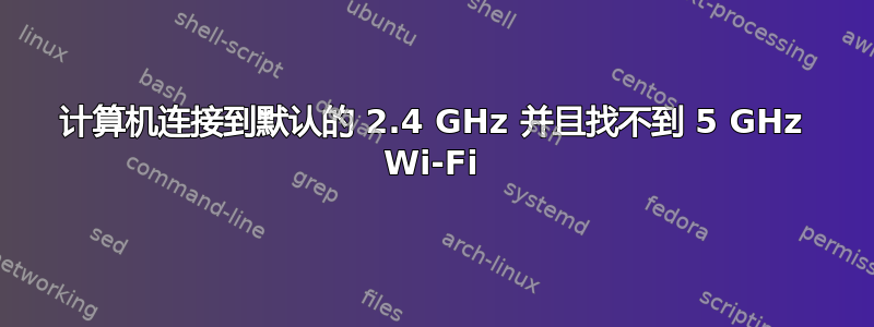 计算机连接到默认的 2.4 GHz 并且找不到 5 GHz Wi-Fi