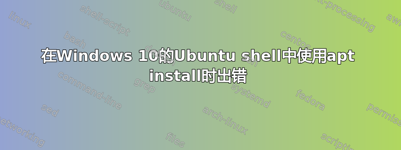 在Windows 10的Ubuntu shell中使用apt install时出错