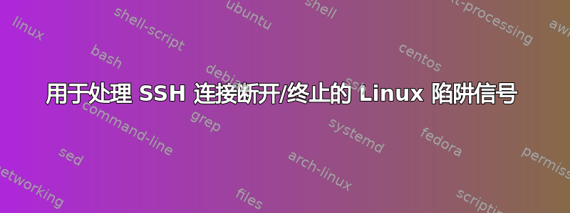 用于处理 SSH 连接断开/终止的 Linux 陷阱信号