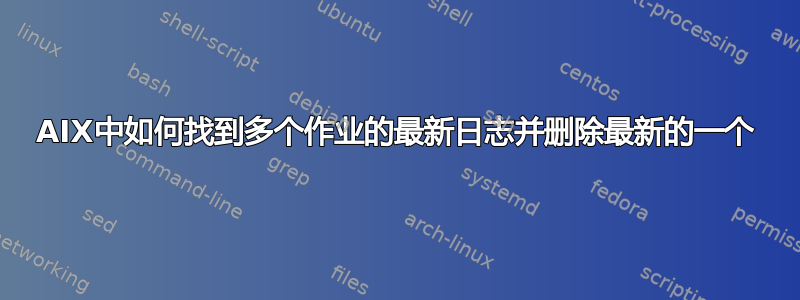 AIX中如何找到多个作业的最新日志并删除最新的一个