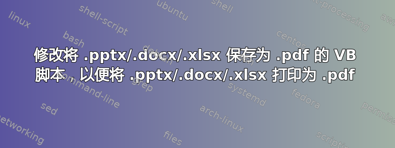 修改将 .pptx/.docx/.xlsx 保存为 .pdf 的 VB 脚本，以便将 .pptx/.docx/.xlsx 打印为 .pdf