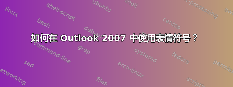 如何在 Outlook 2007 中使用表情符号？