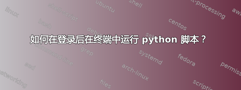 如何在登录后在终端中运行 python 脚本？