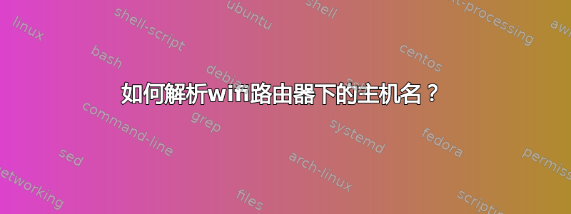 如何解析wifi路由器下的主机名？