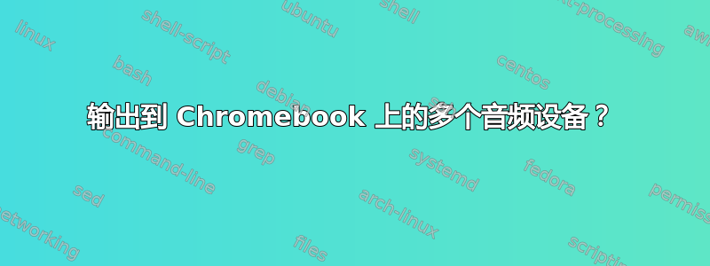 输出到 Chromebook 上的多个音频设备？