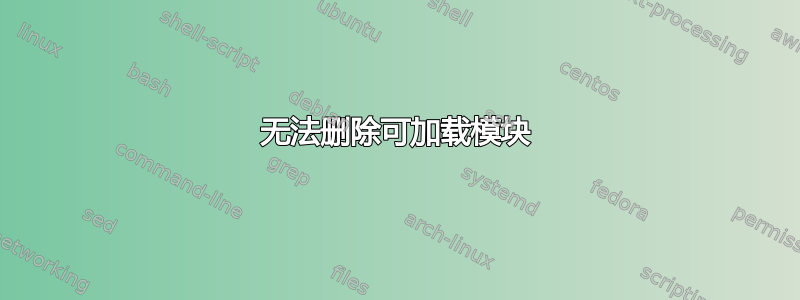 无法删除可加载模块