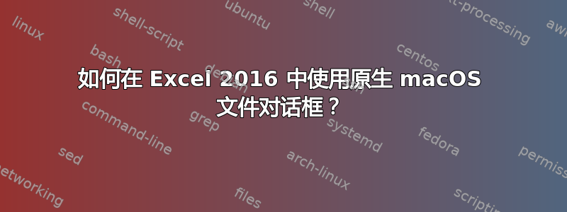 如何在 Excel 2016 中使用原生 macOS 文件对话框？