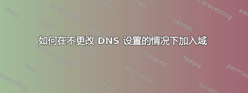 如何在不更改 DNS 设置的情况下加入域