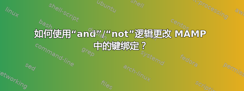 如何使用“and”/“not”逻辑更改 MAMP 中的键绑定？