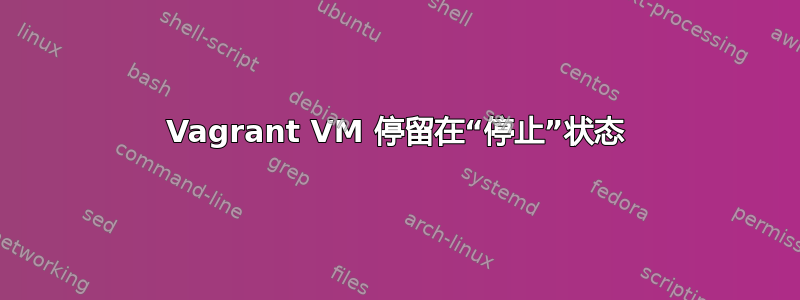 Vagrant VM 停留在“停止”状态