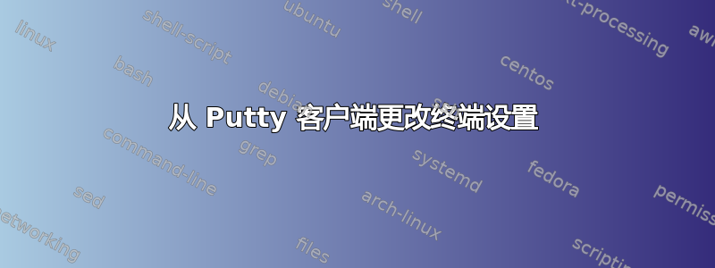 从 Putty 客户端更改终端设置