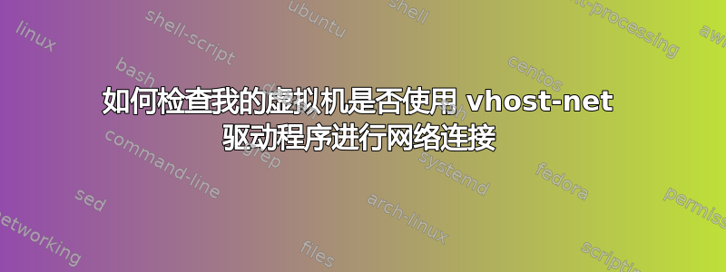 如何检查我的虚拟机是否使用 vhost-net 驱动程序进行网络连接