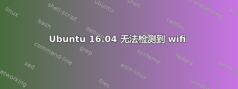 Ubuntu 16.04 无法检测到 wifi