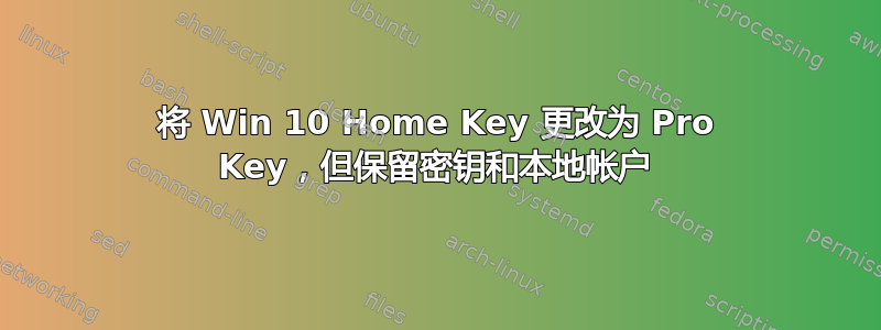 将 Win 10 Home Key 更改为 Pro Key，但保留密钥和本地帐户