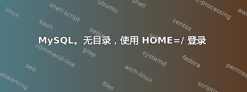 MySQL。无目录，使用 HOME=/ 登录