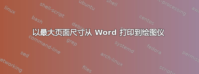 以最大页面尺寸从 Word 打印到绘图仪