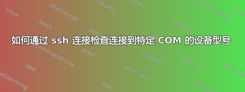 如何通过 ssh 连接检查连接到特定 COM 的设备型号