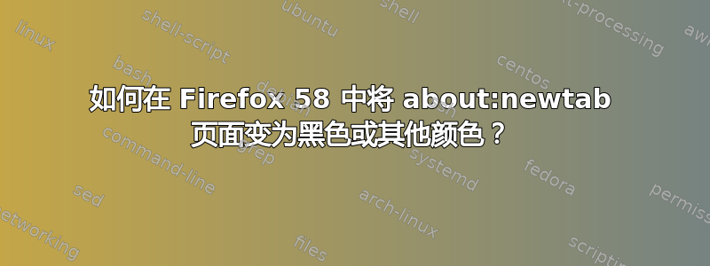 如何在 Firefox 58 中将 about:newtab 页面变为黑色或其他颜色？