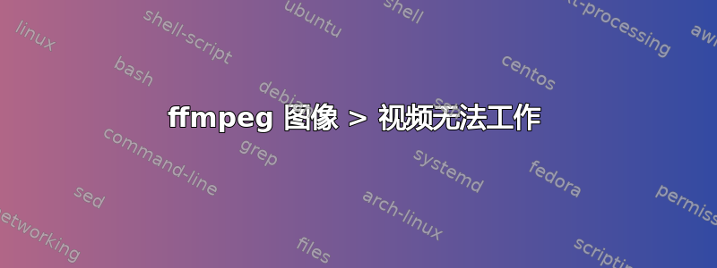 ffmpeg 图像 > 视频无法工作