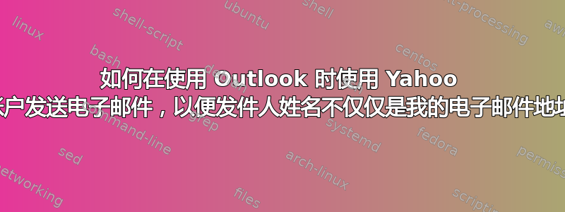 如何在使用 Outlook 时使用 Yahoo 帐户发送电子邮件，以便发件人姓名不仅仅是我的电子邮件地址