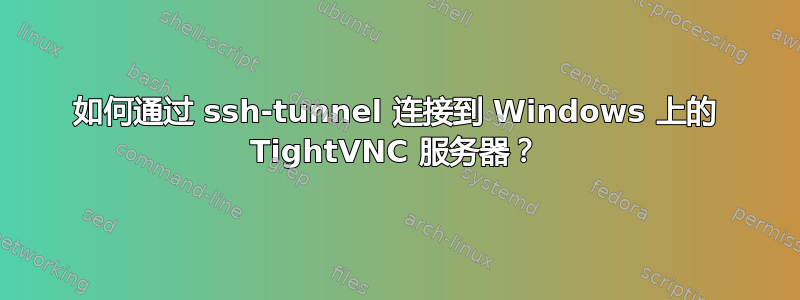 如何通过 ssh-tunnel 连接到 Windows 上的 TightVNC 服务器？