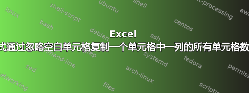 Excel 公式通过忽略空白单元格复制一个单元格中一列的所有单元格数据