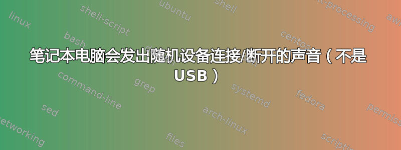 笔记本电脑会发出随机设备连接/断开的声音（不是 USB）