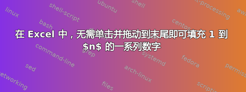 在 Excel 中，无需单击并拖动到末尾即可填充 1 到 $n$ 的一系列数字