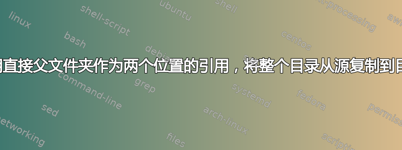 使用直接父文件夹作为两个位置的引用，将整个目录从源复制到目标