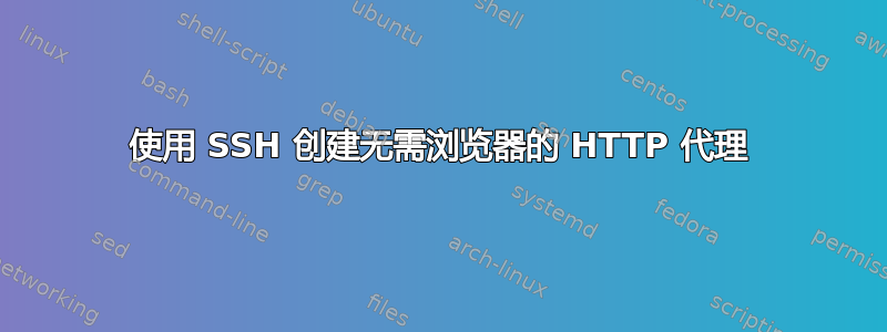 使用 SSH 创建无需浏览器的 HTTP 代理