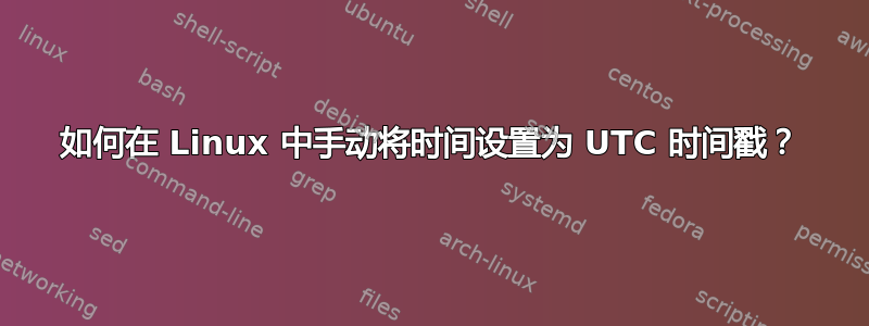 如何在 Linux 中手动将时间设置为 UTC 时间戳？