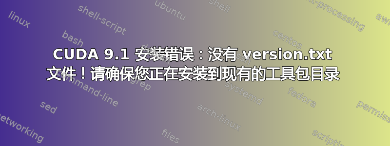 CUDA 9.1 安装错误：没有 version.txt 文件！请确保您正在安装到现有的工具包目录