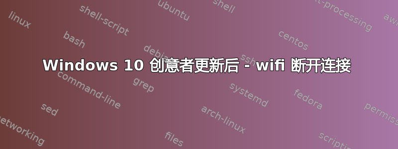 Windows 10 创意者更新后 - wifi 断开连接