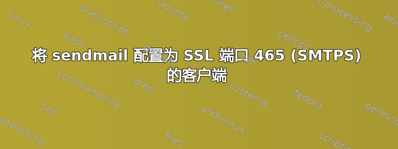 将 sendmail 配置为 SSL 端口 465 (SMTPS) 的客户端