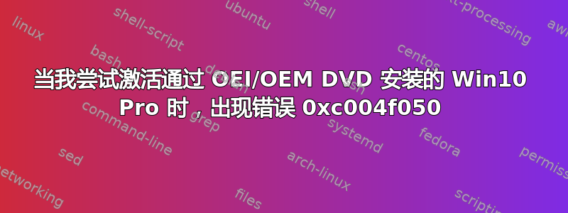 当我尝试激活通过 OEI/OEM DVD 安装的 Win10 Pro 时，出现错误 0xc004f050