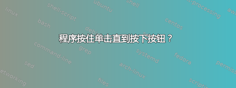 程序按住单击直到按下按钮？