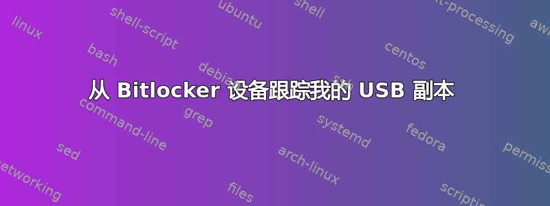 从 Bitlocker 设备跟踪我的 USB 副本