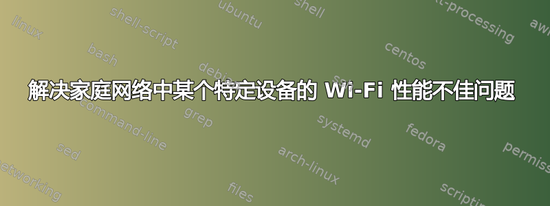 解决家庭网络中某个特定设备的 Wi-Fi 性能不佳问题