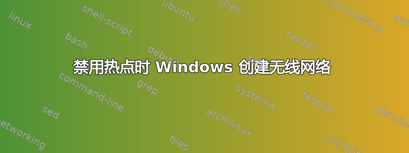 禁用热点时 Windows 创建无线网络