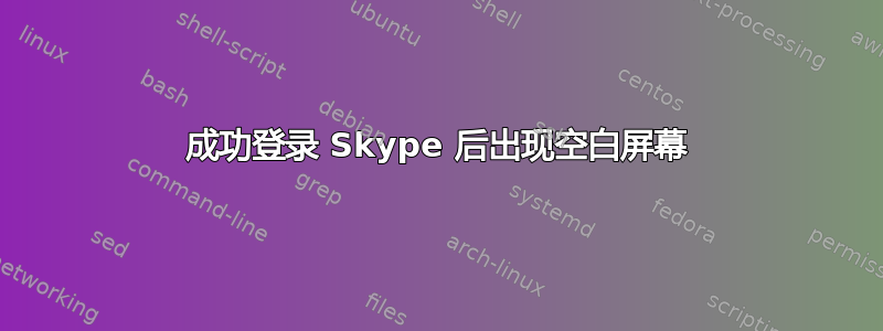 成功登录 Skype 后出现空白屏幕