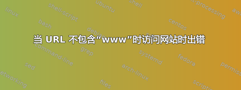 当 URL 不包含“www”时访问网站时出错