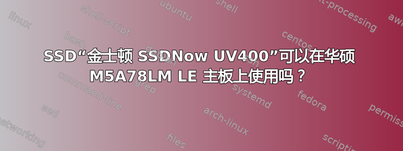 SSD“金士顿 SSDNow UV400”可以在华硕 M5A78LM LE 主板上使用吗？