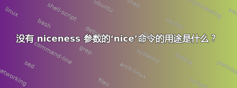 没有 niceness 参数的‘nice’命令的用途是什么？