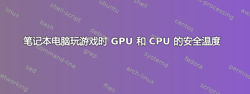 笔记本电脑玩游戏时 GPU 和 CPU 的安全温度 