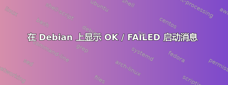 在 Debian 上显示 OK / FAILED 启动消息