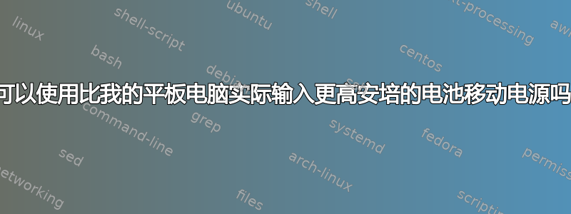 我可以使用比我的平板电脑实际输入更高安培的电池移动电源吗？