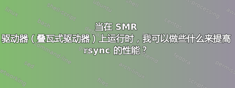 当在 SMR 驱动器（叠瓦式驱动器）上运行时，我可以做些什么来提高 rsync 的性能？