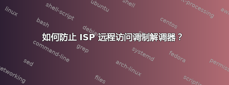 如何防止 ISP 远程访问调制解调器？