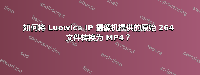 如何将 Luowice IP 摄像机提供的原始 264 文件转换为 MP4？